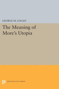Title: The Meaning of More's Utopia, Author: George M. Logan