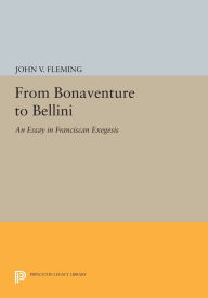 Title: From Bonaventure to Bellini: An Essay in Franciscan Exegesis, Author: John V. Fleming