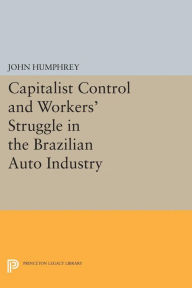 Title: Capitalist Control and Workers' Struggle in the Brazilian Auto Industry, Author: John Humphrey