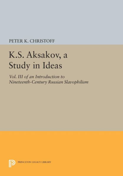 K.S. Aksakov, A Study in Ideas, Vol. III: An Introduction to Nineteenth-Century Russian Slavophilism