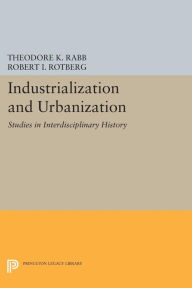Title: Industrialization and Urbanization: Studies in Interdisciplinary History, Author: Theodore K. Rabb