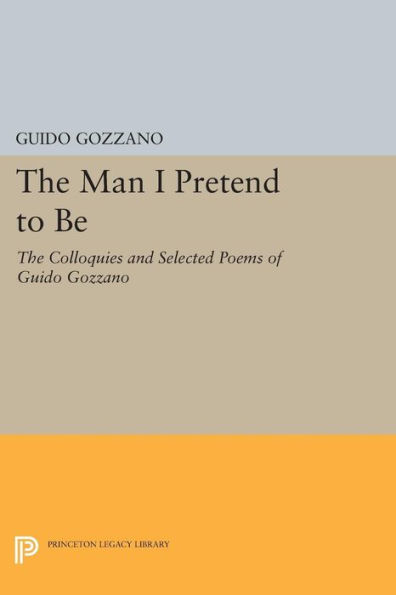 The Man I Pretend to Be: The Colloquies and Selected Poems of Guido Gozzano