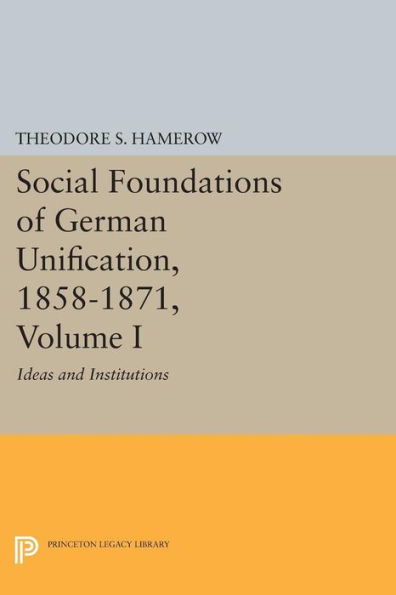 Social Foundations of German Unification, 1858-1871, Volume I: Ideas and Institutions