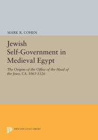 Title: Jewish Self-Government in Medieval Egypt: The Origins of the Office of the Head of the Jews, ca. 1065-1126, Author: Mark R. Cohen