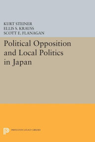 Title: Political Opposition and Local Politics in Japan, Author: Kurt Steiner