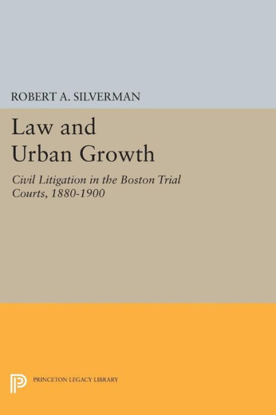 Law and Urban Growth: Civil Litigation in the Boston Trial Courts, 1880-1900