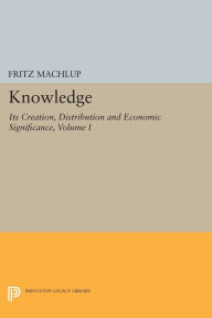 Title: Knowledge: Its Creation, Distribution and Economic Significance, Volume I: Knowledge and Knowledge Production, Author: Fritz Machlup