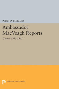 Title: Ambassador MacVeagh Reports: Greece, 1933-1947, Author: John O. Iatrides