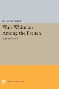 Title: Walt Whitman Among the French: Poet and Myth, Author: Betsy Erkkila