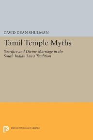 Title: Tamil Temple Myths: Sacrifice and Divine Marriage in the South Indian Saiva Tradition, Author: David Dean Shulman