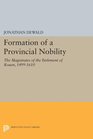 Formation of a Provincial Nobility: the Magistrates Parlement Rouen, 1499-1610