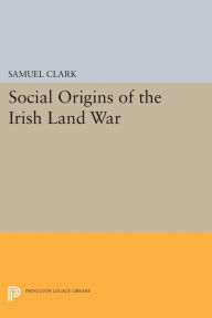 Title: Social Origins of the Irish Land War, Author: Samuel Clark