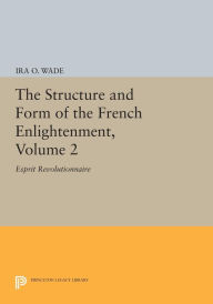 Title: The Structure and Form of the French Enlightenment, Volume 2: Esprit Revolutionnaire, Author: Ira O. Wade