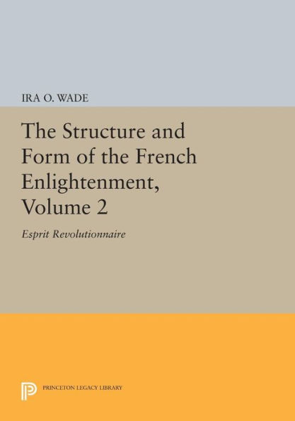 the Structure and Form of French Enlightenment, Volume 2: Esprit Revolutionnaire