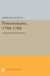 Title: Princetonians, 1748-1768: A Biographical Dictionary, Author: James McLachlan