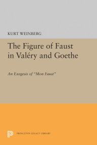 Title: Figure of Faust in Valery and Goethe: An Exegesis of Mon Faust, Author: Kurt Weinberg