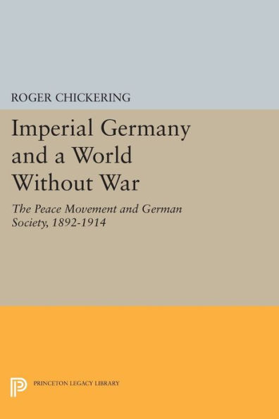 Imperial Germany and a World Without War: The Peace Movement German Society, 1892-1914