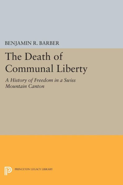 The Death of Communal Liberty: A History of Freedom in a Swiss Mountain Canton