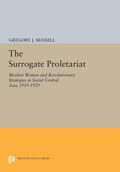 The Surrogate Proletariat: Moslem Women and Revolutionary Strategies Soviet Central Asia, 1919-1929