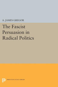 Title: The Fascist Persuasion in Radical Politics, Author: A. James Gregor