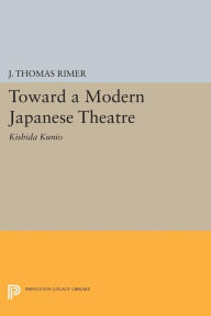 Title: Toward a Modern Japanese Theatre: Kishida Kunio, Author: J. Thomas Rimer