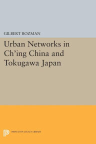 Title: Urban Networks in Ch'ing China and Tokugawa Japan, Author: Gilbert Rozman