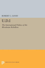 Title: U.D.I: The International Politics of the Rhodesian Rebellion, Author: Robert C. Good