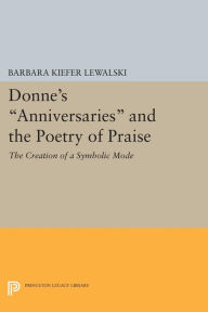 Title: Donne's Anniversaries and the Poetry of Praise: The Creation of a Symbolic Mode, Author: Barbara Kiefer Lewalski
