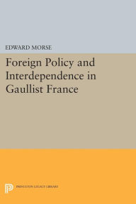 Title: Foreign Policy and Interdependence in Gaullist France, Author: Edward Morse