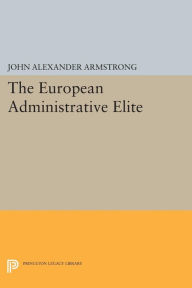 Title: The European Administrative Elite, Author: John Alexander Armstrong