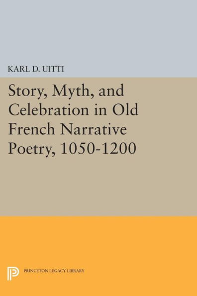 Story, Myth, and Celebration in Old French Narrative Poetry, 1050-1200