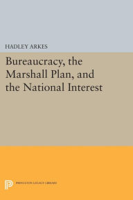 Title: Bureaucracy, the Marshall Plan, and the National Interest, Author: Hadley Arkes