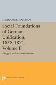 Title: Social Foundations of German Unification, 1858-1871, Volume II: Struggles and Accomplishments, Author: Theodore S. Hamerow