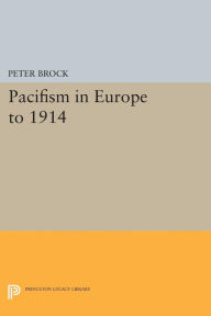 Title: Pacifism in Europe to 1914, Author: Peter Brock