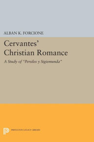 Title: Cervantes' Christian Romance: A Study of Persiles y Sigismunda, Author: Alban K. Forcione