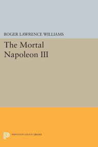 Title: The Mortal Napoleon III, Author: Roger Lawrence Williams