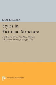 Title: Styles in Fictional Structure: Studies in the Art of Jane Austen, Charlotte Brontë, George Eliot, Author: Karl Kroeber