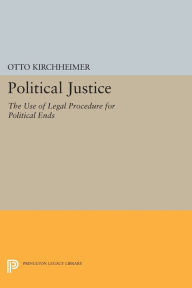 Title: Political Justice: The Use of Legal Procedure for Political Ends, Author: Otto Kirchheimer