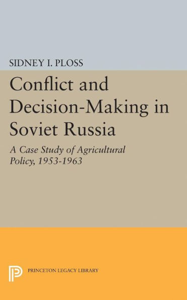 Conflict and Decision-Making Soviet Russia: A Case Study of Agricultural Policy, 1953-1963