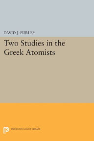 Title: Two Studies in the Greek Atomists, Author: David J. Furley