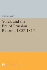 Title: Yorck and the Era of Prussian Reform, 1807-1815, Author: Peter Paret