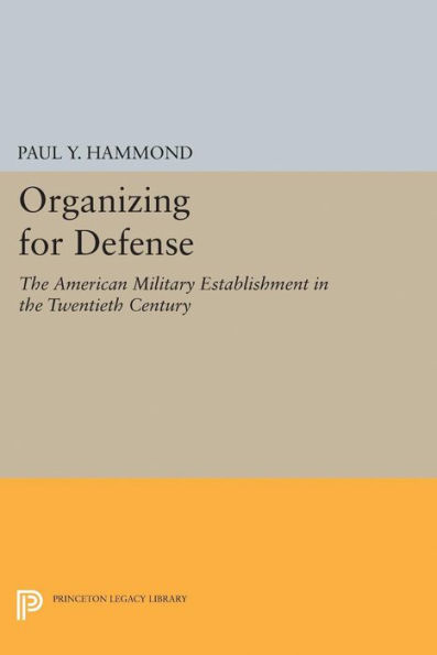 Organizing for Defense: the American Military Establishment 20th Century