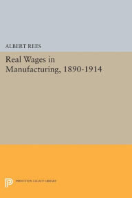 Title: Real Wages in Manufacturing, 1890-1914, Author: Albert Rees