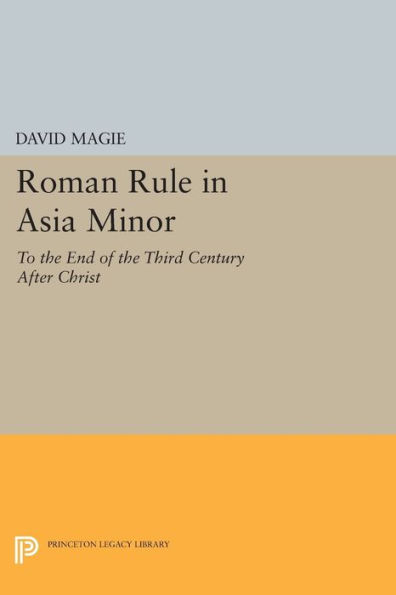 Roman Rule Asia Minor, Volume 1 (Text): To the End of Third Century After Christ