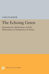 Title: The Echoing Green: Romantic, Modernism, and the Phenomena of Transference in Poetry, Author: Carlos Baker