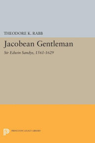 Title: Jacobean Gentleman: Sir Edwin Sandys, 1561-1629, Author: Theodore K. Rabb