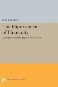 Title: The Improvement of Humanity: Education and the French Revolution, Author: R. R. Palmer