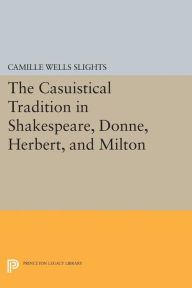 Title: The Casuistical Tradition in Shakespeare, Donne, Herbert, and Milton, Author: Camille Wells Slights