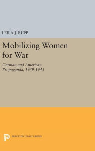 Title: Mobilizing Women for War: German and American Propaganda, 1939-1945, Author: Leila J. Rupp