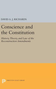 Title: Conscience and the Constitution: History, Theory, and Law of the Reconstruction Amendments, Author: David A.J. Richards